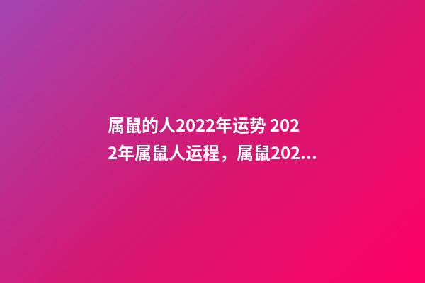 属鼠的人2022年运势 2022年属鼠人运程，属鼠2022年运势及运程